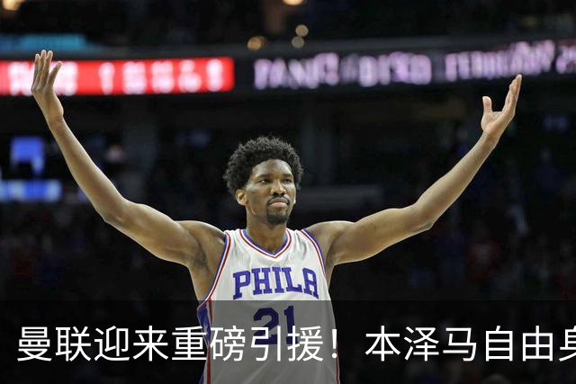 曼联迎来重磅引援！本泽马自由身加盟成真