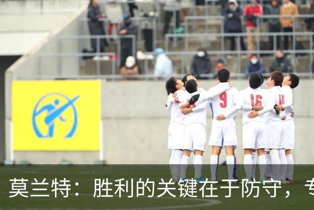 莫兰特：胜利的关键在于防守，专注防守队伍胜出