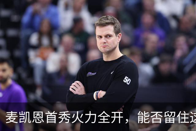 麦凯恩首秀火力全开，能否留住这颗新星？